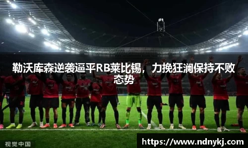 勒沃库森逆袭逼平RB莱比锡，力挽狂澜保持不败态势