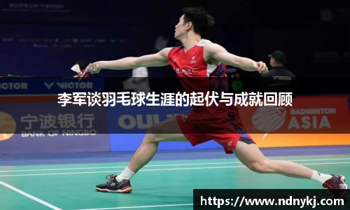 李军谈羽毛球生涯的起伏与成就回顾