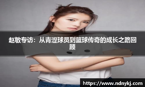 赵敏专访：从青涩球员到篮球传奇的成长之路回顾